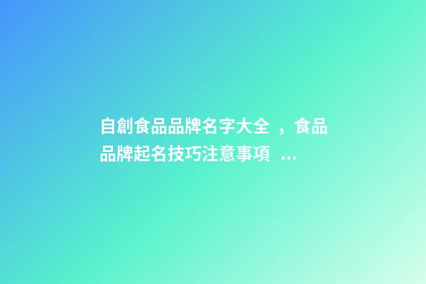 自創食品品牌名字大全，食品品牌起名技巧注意事項？-第1張-商標起名-玄機派